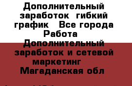 Дополнительный заработок, гибкий график - Все города Работа » Дополнительный заработок и сетевой маркетинг   . Магаданская обл.